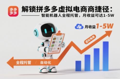 解锁拼多多虚拟电商捷径：智能机器人全程托管，月收益可达1-5W【揭秘】-云创智库