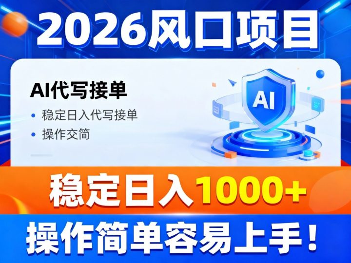 2026风口项目,提供接单渠道，AI代写接单，稳定日入1000+，操作简单容易上手-云创智库