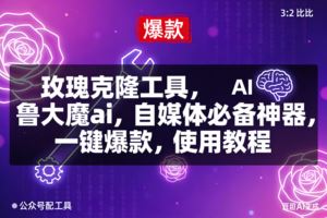 （16847期）玫瑰克隆，鲁大魔ai，自媒体必备神器，一键爆款工具，详细介绍和。使用教程-云创智库
