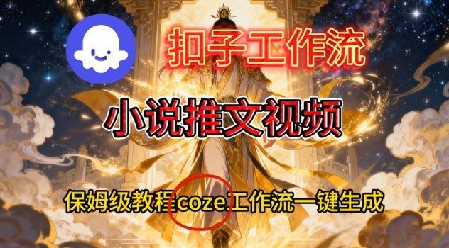 Coze扣子智能体工作流一键生成小说推文视频，保姆级搭建教学-云创智库