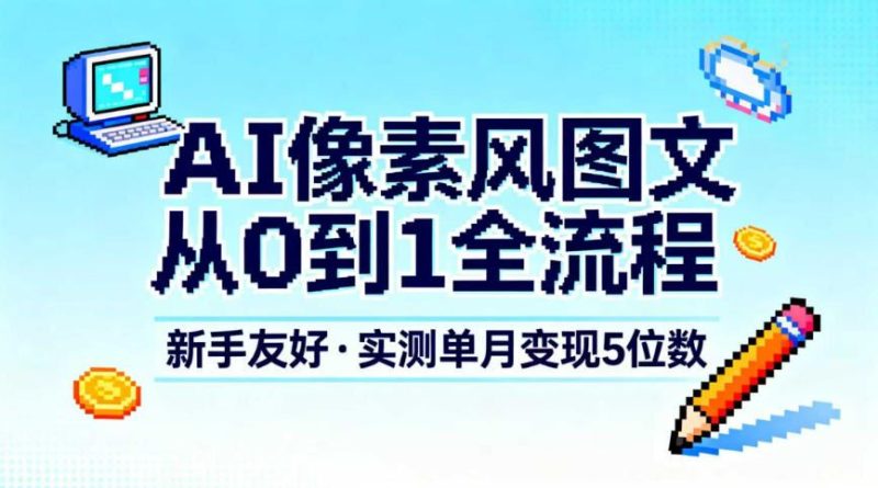 AI像素风图文从0到1全流程，新手友好，实测单月变现5位数-云创智库