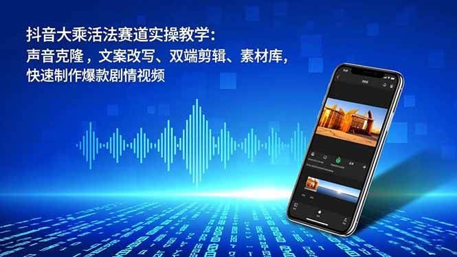 （16863期）抖音大乘活法赛道实操教学：声音克隆，文案改写、双端剪辑、素材库，快速制作爆款剧情视频-云创智库