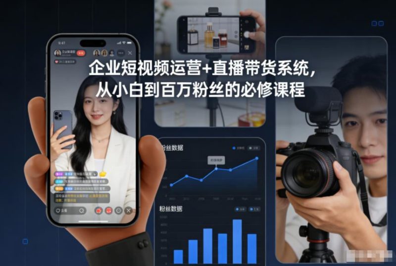 企业短视频运营+直播带货系统，从小白到百万粉丝的必修课程-云创智库