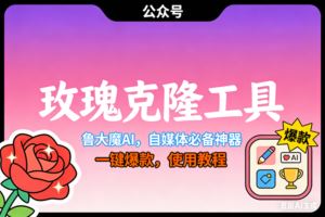 （16881期）玫瑰克隆神器，鲁大魔ai，自媒体必备，一键爆款工具，详细教程-云创智库