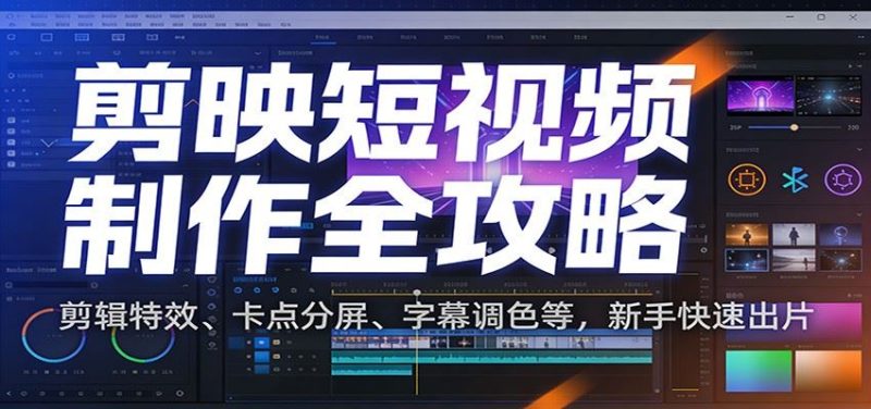 剪映短视频制作全攻略：剪辑特效、卡点分屏、字幕调色等，新手快速出片-云创智库
