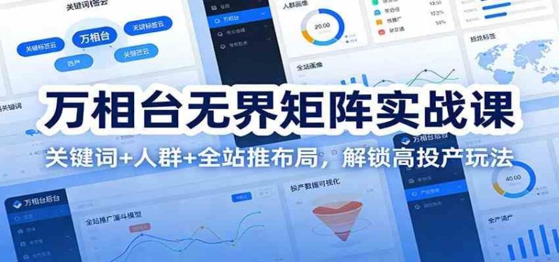 万相台无界矩阵实战课：关键词+人群+全站推布局，解锁高投产玩法-云创智库