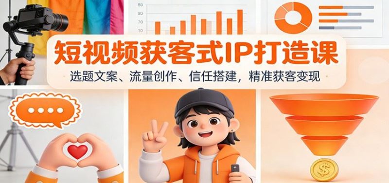 短视频获客式IP打造课：选题文案、流量创作、信任搭建，精准获客变现-云创智库