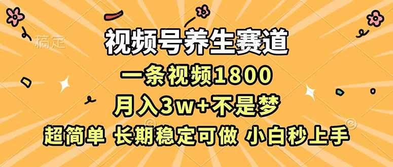 （16913期）视频号养生赛道，一条视频1800，超简单，长期稳定可做，月入3w+不是梦-云创智库