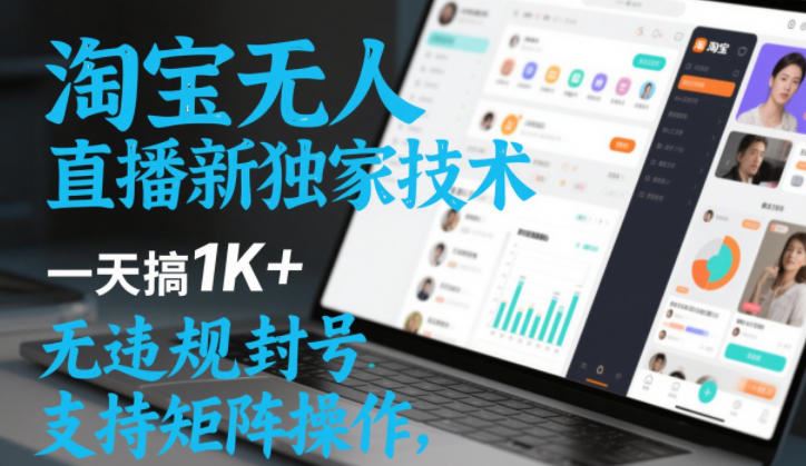 淘宝无人直播最新独家技术，一天搞1K+，无违规封号，支持矩阵操作，长期稳定【内部揭秘】-云创智库