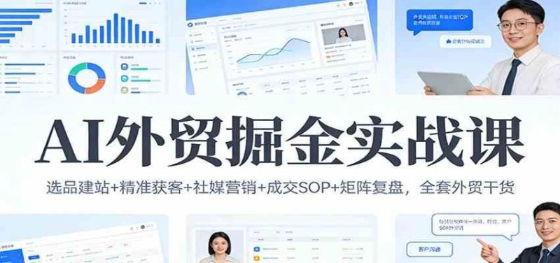 AI外贸掘金实战课：选品建站+精准获客+社媒营销+成交SOP+矩阵复盘，全套外贸干货-云创智库