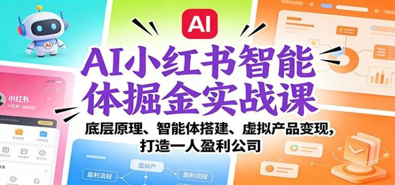 AI小红书智能体掘金实战课：智能体搭建、虚拟产品变现，打造一人盈利公司（完结）-云创智库