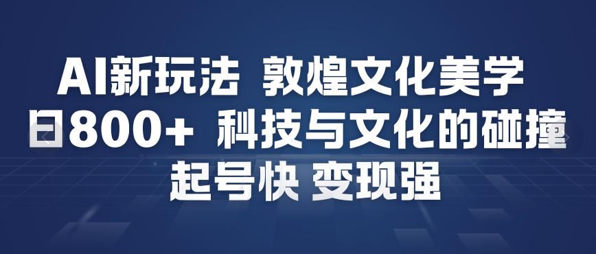 AI新玩法，敦煌文化美学，科技与文化的碰撞，起号快变现强