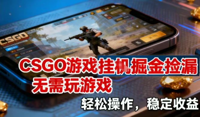 CSGO游戏挂G掘金捡漏，不需要玩游戏，操作简单，收益稳定【揭秘】-云创智库