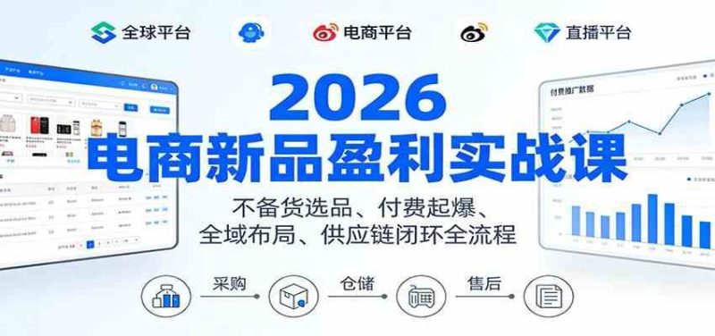 2026电商新品盈利实战课：不备货选品 、付费起爆、全域布局、供应链闭环全流程-云创智库
