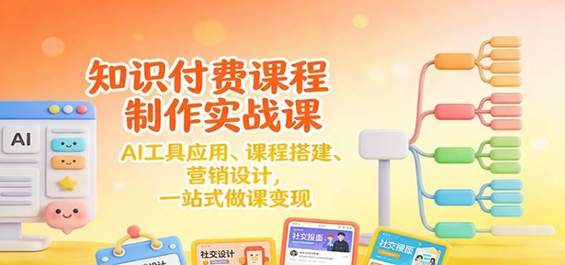 知识付费课程制作实战课：AI工具应用 、课程搭建、营销设计，一站式做课变现-云创智库