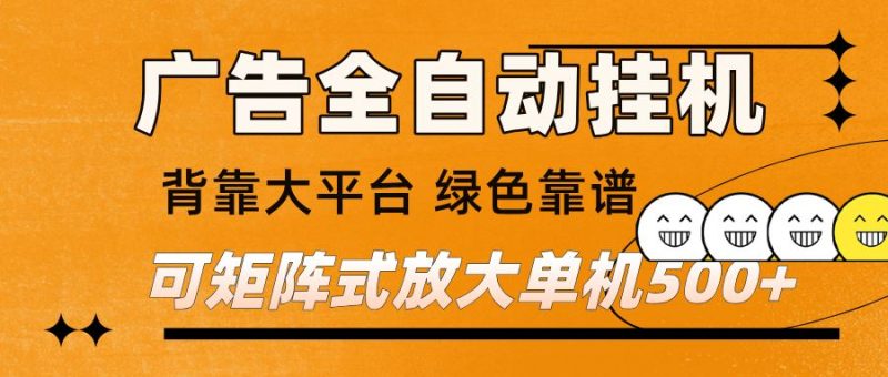 广告全自动挂机 单机单日500+ 矩阵放大 背靠大平台 绿色稳定 新手小白轻松玩转-云创智库